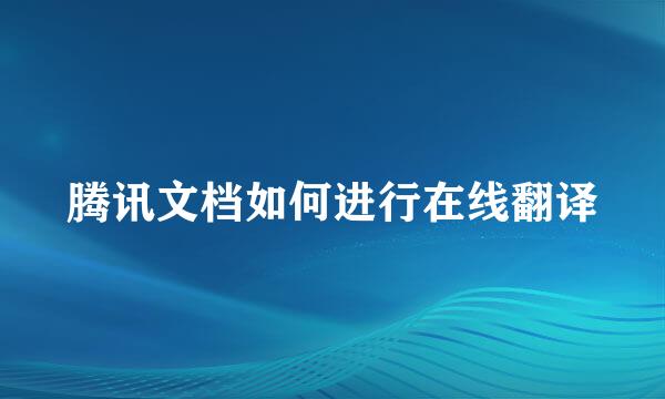 腾讯文档如何进行在线翻译