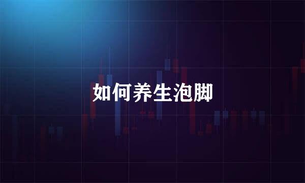 如何养生泡脚