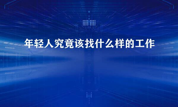 年轻人究竟该找什么样的工作