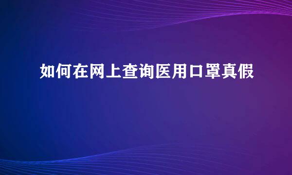 如何在网上查询医用口罩真假