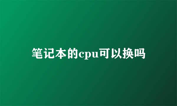 笔记本的cpu可以换吗