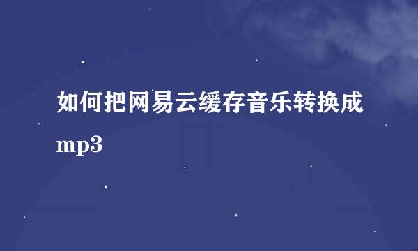 如何把网易云缓存音乐转换成mp3