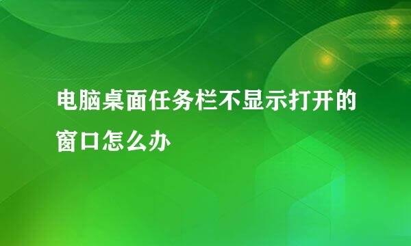 电脑桌面任务栏不显示打开的窗口怎么办