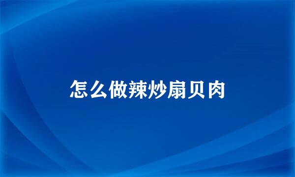 怎么做辣炒扇贝肉
