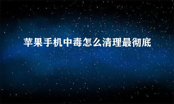 苹果手机中毒怎么清理最彻底