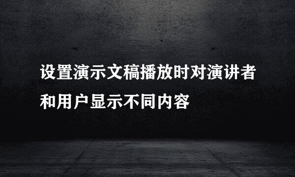 设置演示文稿播放时对演讲者和用户显示不同内容