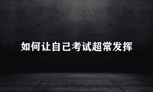 如何让自己考试超常发挥