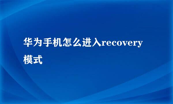 华为手机怎么进入recovery模式