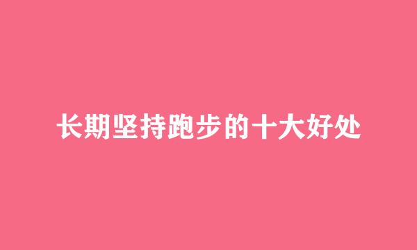 长期坚持跑步的十大好处