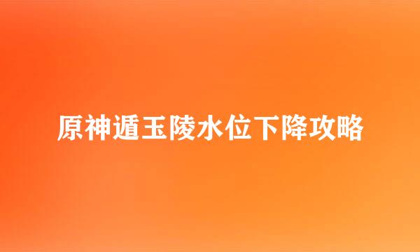 原神遁玉陵水位下降攻略