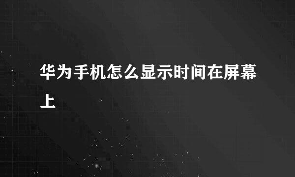 华为手机怎么显示时间在屏幕上