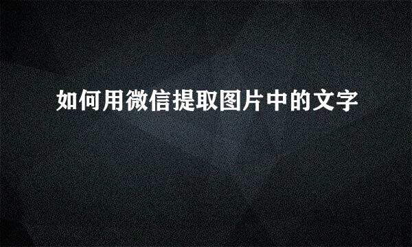如何用微信提取图片中的文字