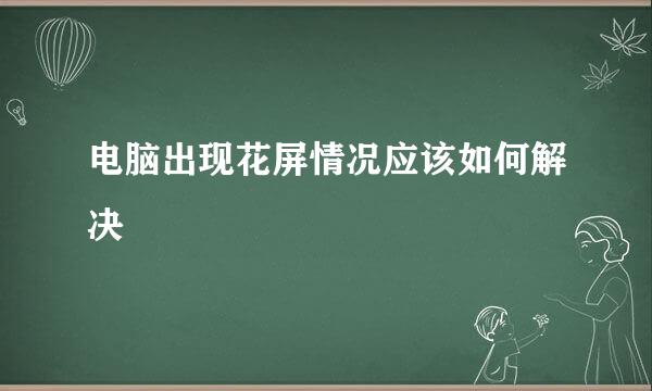 电脑出现花屏情况应该如何解决