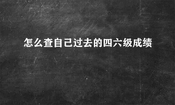 怎么查自己过去的四六级成绩