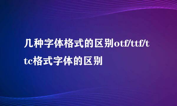 几种字体格式的区别otf/ttf/ttc格式字体的区别