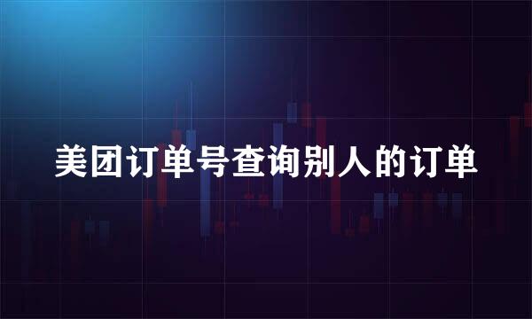 美团订单号查询别人的订单
