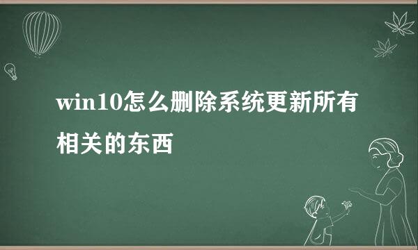 win10怎么删除系统更新所有相关的东西