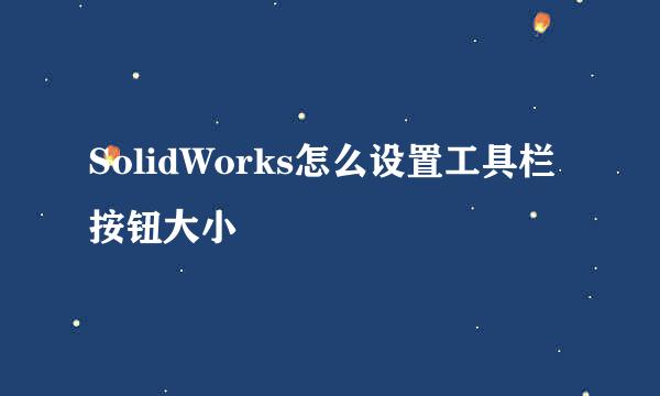 SolidWorks怎么设置工具栏按钮大小