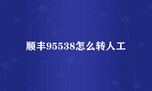 顺丰95538怎么转人工