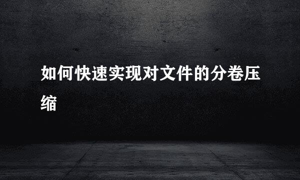 如何快速实现对文件的分卷压缩