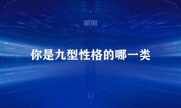 你是九型性格的哪一类