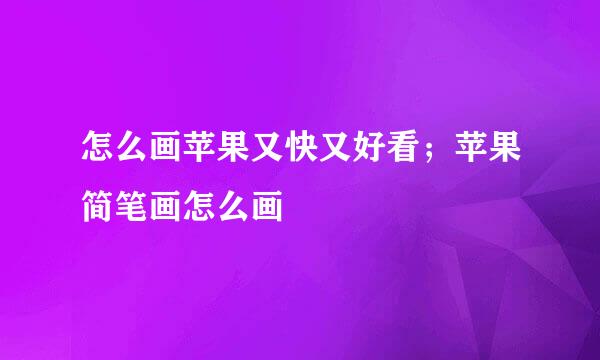 怎么画苹果又快又好看；苹果简笔画怎么画