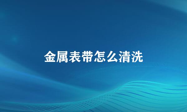 金属表带怎么清洗