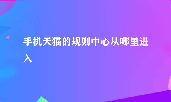 手机天猫的规则中心从哪里进入
