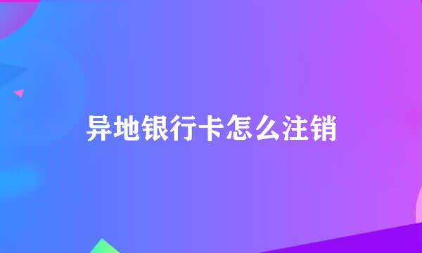 异地银行卡怎么注销