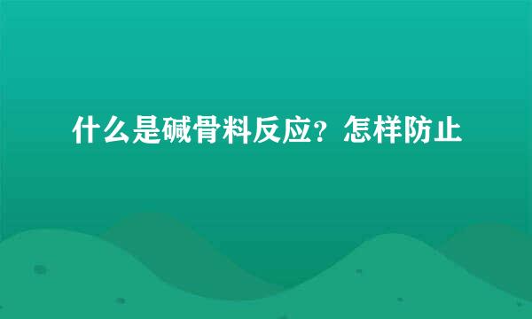 什么是碱骨料反应？怎样防止