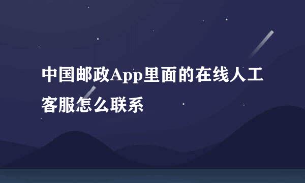 中国邮政App里面的在线人工客服怎么联系