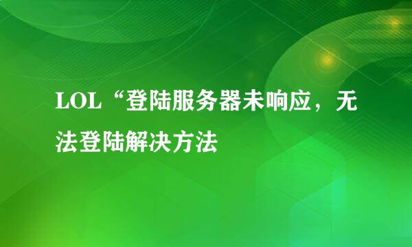 LOL“登陆服务器未响应，无法登陆解决方法