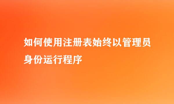如何使用注册表始终以管理员身份运行程序
