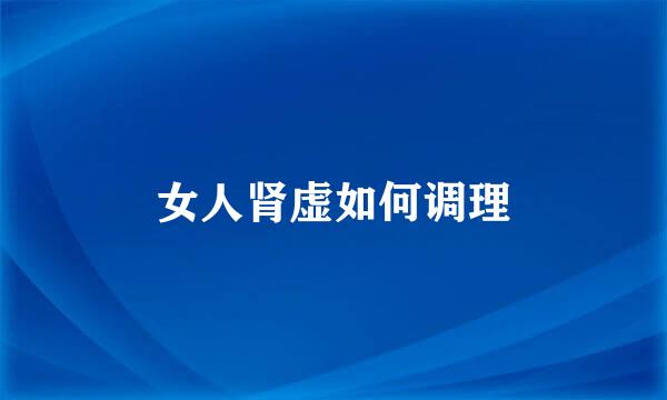 女人肾虚如何调理
