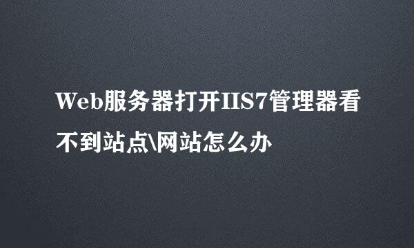 Web服务器打开IIS7管理器看不到站点\网站怎么办