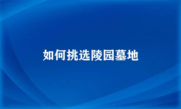 如何挑选陵园墓地