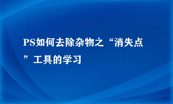 PS如何去除杂物之“消失点”工具的学习