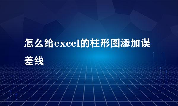 怎么给excel的柱形图添加误差线