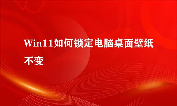Win11如何锁定电脑桌面壁纸不变