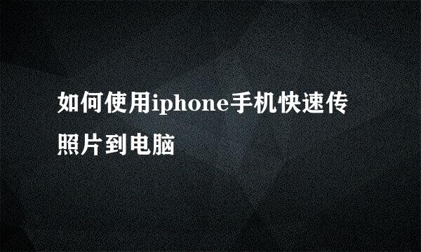 如何使用iphone手机快速传照片到电脑