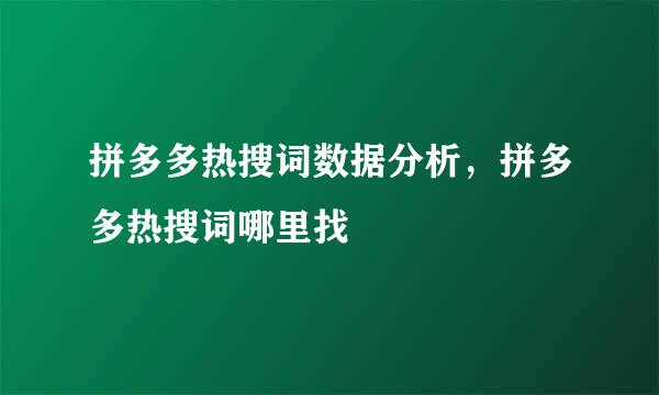 拼多多热搜词数据分析，拼多多热搜词哪里找