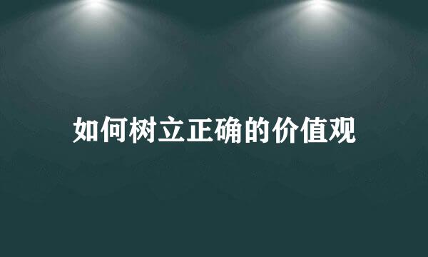 如何树立正确的价值观