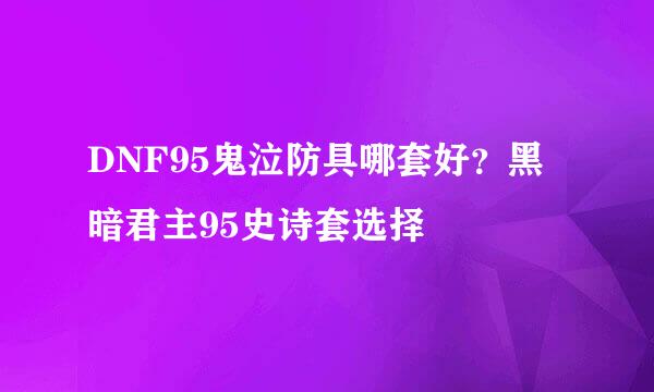 DNF95鬼泣防具哪套好？黑暗君主95史诗套选择