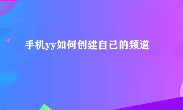 手机yy如何创建自己的频道