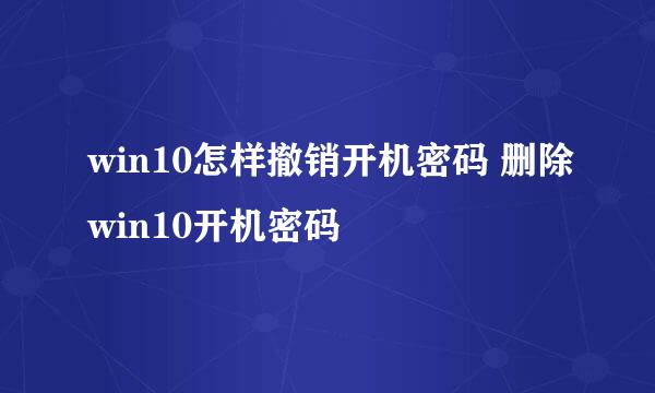 win10怎样撤销开机密码 删除win10开机密码
