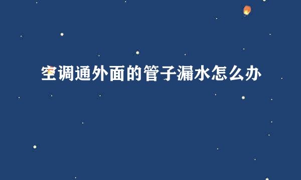 空调通外面的管子漏水怎么办