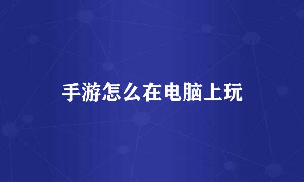手游怎么在电脑上玩