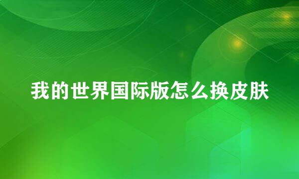我的世界国际版怎么换皮肤