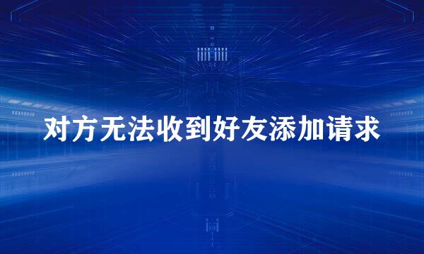 对方无法收到好友添加请求