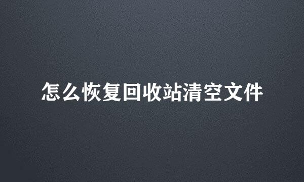 怎么恢复回收站清空文件
